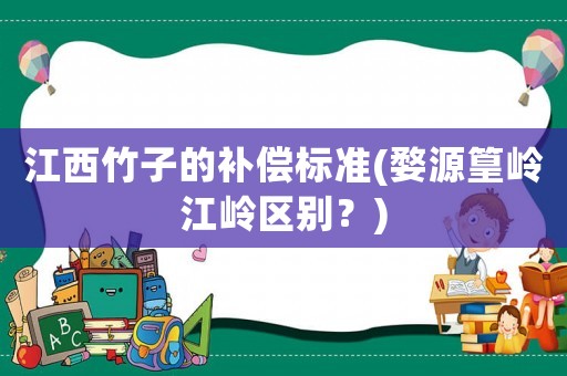 江西竹子的補償標準(婺源篁嶺江嶺區別？)
