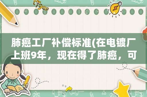 肺癌工廠補償標準(在電鍍廠上班9年，現(xiàn)在得了肺癌，可以向工廠申請醫(yī)療賠償嗎？)