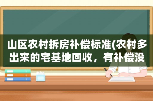 山區農村拆房補償標準(農村多出來的宅基地回收，有補償沒有？)