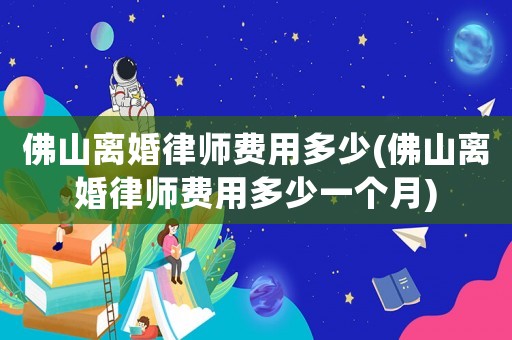 佛山離婚律師費用多少(佛山離婚律師費用多少一個月)