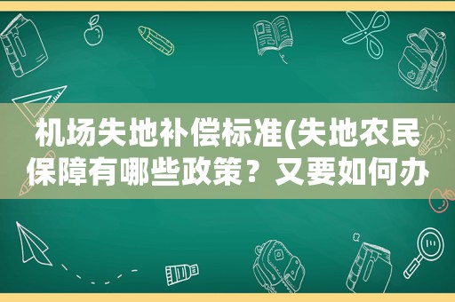 機場失地補償標準(失地農民保障有哪些政策？又要如何辦理？)