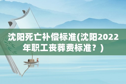 沈陽死亡補償標準(沈陽2022年職工喪葬費標準？)