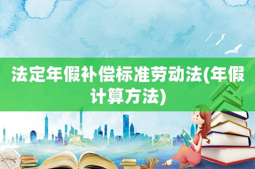 法定年假補償標準勞動法(年假計算方法)