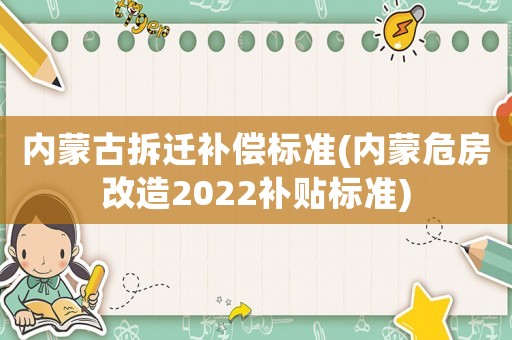 內(nèi)蒙古拆遷補(bǔ)償標(biāo)準(zhǔn)(內(nèi)蒙危房改造2022補(bǔ)貼標(biāo)準(zhǔn))