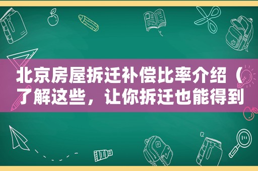 北京房屋拆遷補償比率介紹（了解這些，讓你拆遷也能得到公正補償）