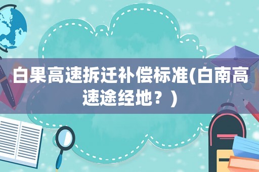 白果高速拆遷補償標準(白南高速途經地？)