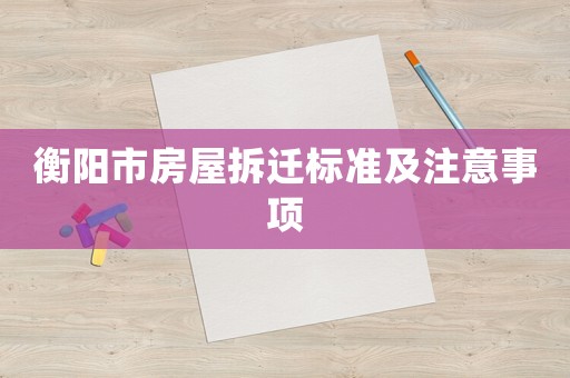 衡陽市房屋拆遷標(biāo)準(zhǔn)及注意事項