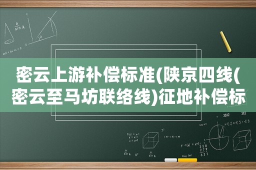 密云上游補(bǔ)償標(biāo)準(zhǔn)(陜京四線(密云至馬坊聯(lián)絡(luò)線)征地補(bǔ)償標(biāo)準(zhǔn)？)