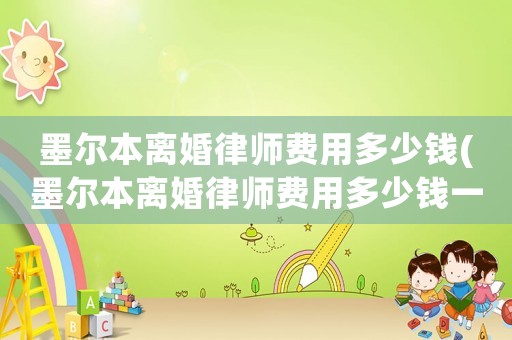 墨爾本離婚律師費用多少錢(墨爾本離婚律師費用多少錢一次)