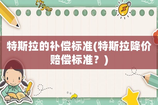 特斯拉的補償標準(特斯拉降價賠償標準？)