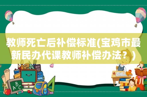 教師死亡后補償標準(寶雞市最新民辦代課教師補償辦法？)