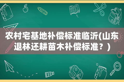 農村宅基地補償標準臨沂(山東退林還耕苗木補償標準？)