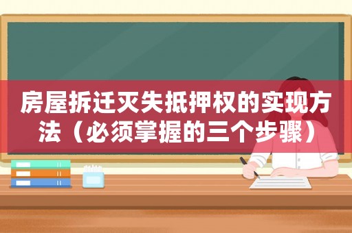 房屋拆遷滅失抵押權的實現方法（必須掌握的三個步驟）