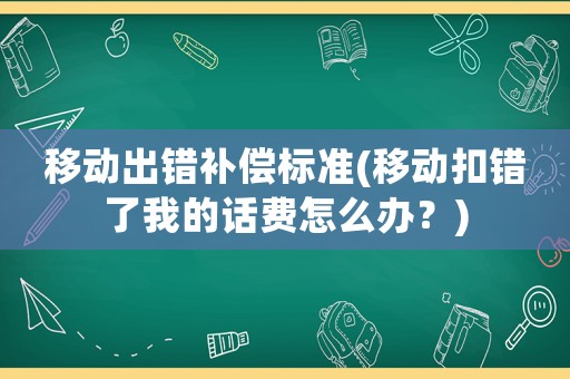 移動出錯補償標準(移動扣錯了我的話費怎么辦？)