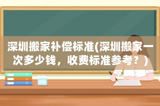 深圳搬家補償標準(深圳搬家一次多少錢，收費標準參考？)