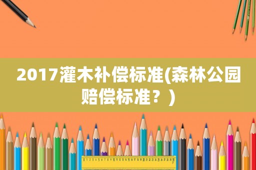 2017灌木補償標準(森林公園賠償標準？)