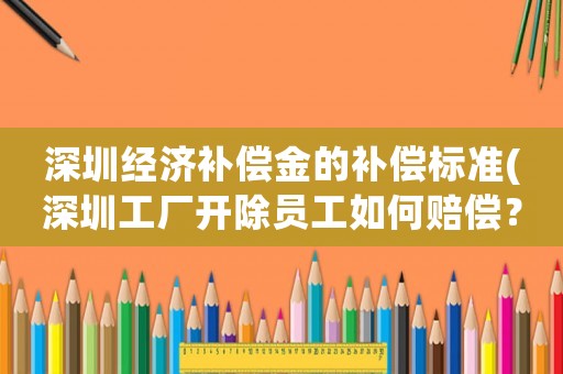 深圳經濟補償金的補償標準(深圳工廠開除員工如何賠償？)