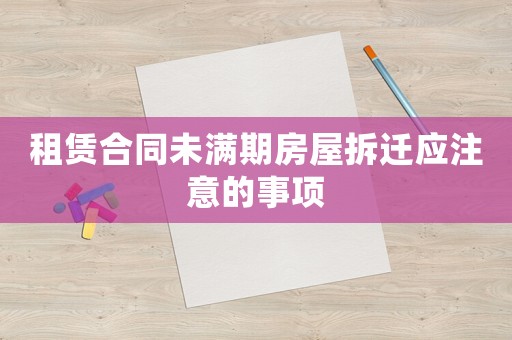 租賃合同未滿期房屋拆遷應注意的事項