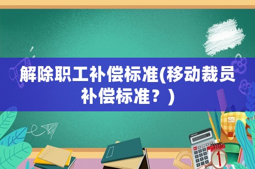 解除職工補償標準(移動裁員補償標準？)
