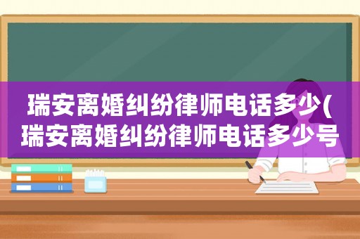 瑞安離婚糾紛律師電話多少(瑞安離婚糾紛律師電話多少號)