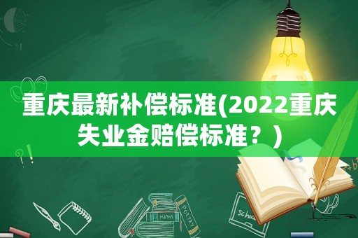 重慶最新補償標準(2022重慶失業金賠償標準？)