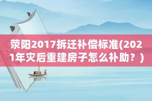 滎陽2017拆遷補償標準(2021年災后重建房子怎么補助？)