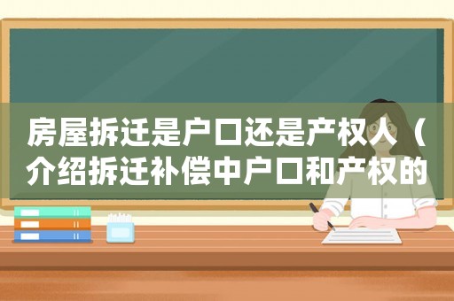 房屋拆遷是戶口還是產權人（介紹拆遷補償中戶口和產權的關系）