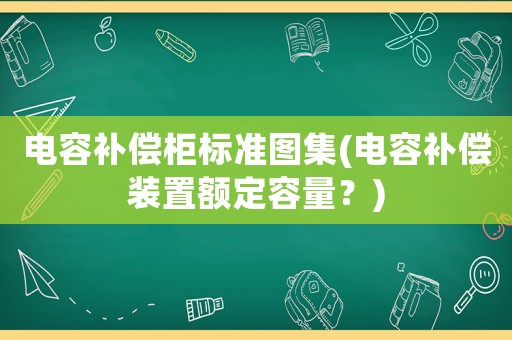 電容補償柜標準圖集(電容補償裝置額定容量？)