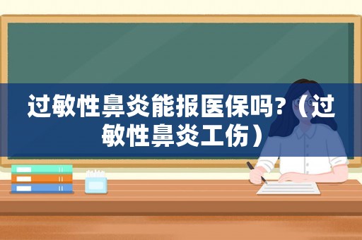過敏性鼻炎能報醫保嗎?（過敏性鼻炎工傷）