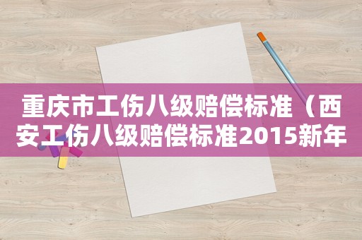 重慶市工傷八級賠償標準（西安工傷八級賠償標準2015新年）