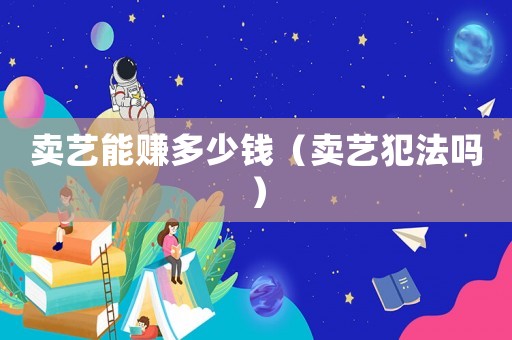 賣藝能賺多少錢（賣藝犯法嗎）