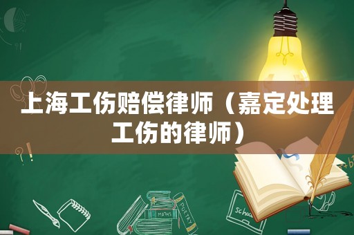 上海工傷賠償律師（嘉定處理工傷的律師）