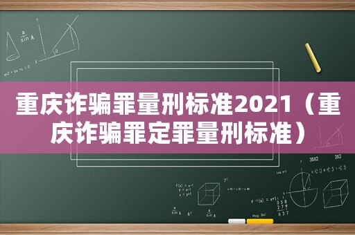 重慶詐騙罪量刑標(biāo)準(zhǔn)2021（重慶詐騙罪定罪量刑標(biāo)準(zhǔn)）