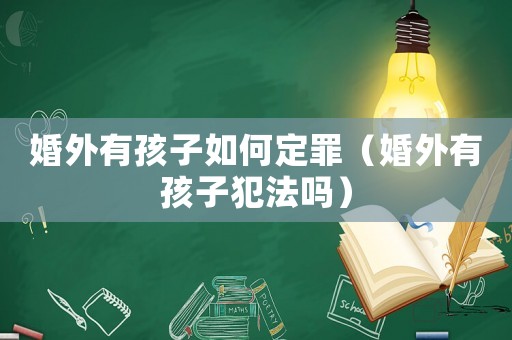 婚外有孩子如何定罪（婚外有孩子犯法嗎）