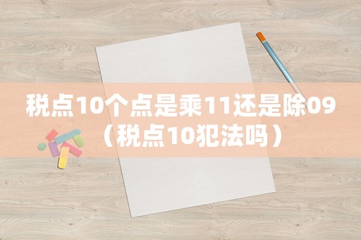 稅點10個點是乘11還是除09（稅點10犯法嗎）
