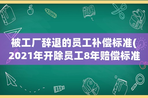 被工廠辭退的員工補償標準(2021年開除員工8年賠償標準？)