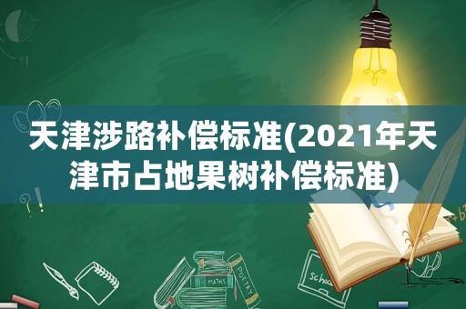 天津涉路補(bǔ)償標(biāo)準(zhǔn)(2021年天津市占地果樹補(bǔ)償標(biāo)準(zhǔn))