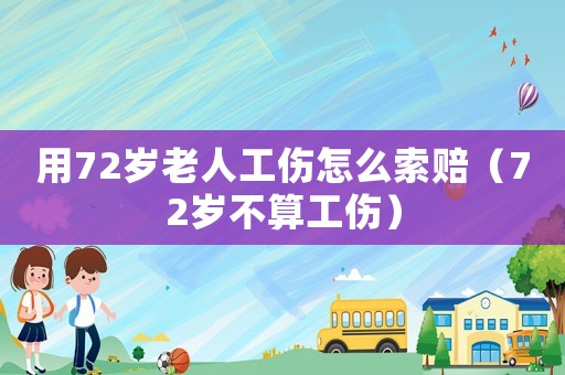 用72歲老人工傷怎么索賠（72歲不算工傷）
