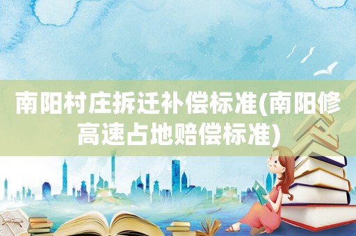 南陽(yáng)村莊拆遷補(bǔ)償標(biāo)準(zhǔn)(南陽(yáng)修高速占地賠償標(biāo)準(zhǔn))