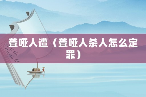 聾啞人遭（聾啞人殺人怎么定罪）