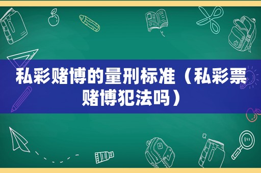 私彩賭博的量刑標準（私彩票賭博犯法嗎）