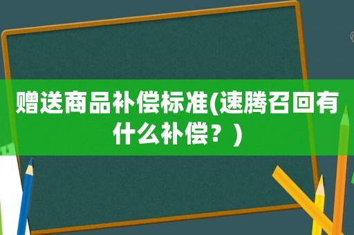 贈送商品補償標準(速騰召回有什么補償？)