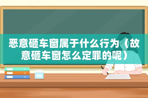 惡意砸車窗屬于什么行為（故意砸車窗怎么定罪的呢）