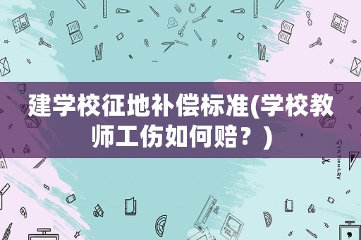 建學校征地補償標準(學校教師工傷如何賠？)