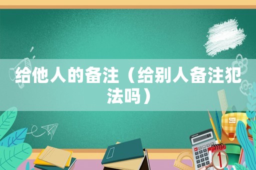 給他人的備注（給別人備注犯法嗎）
