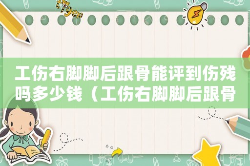 工傷右腳腳后跟骨能評到傷殘嗎多少錢（工傷右腳腳后跟骨能評到傷殘嗎）