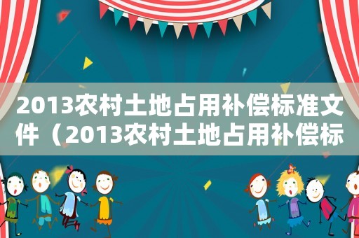 2013農(nóng)村土地占用補(bǔ)償標(biāo)準(zhǔn)文件（2013農(nóng)村土地占用補(bǔ)償標(biāo)準(zhǔn)）