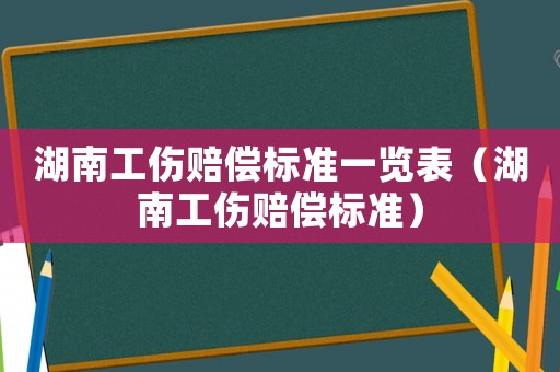 湖南工傷賠償標準一覽表（湖南工傷賠償標準）