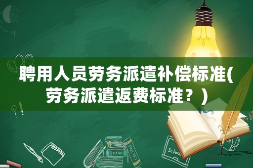 聘用人員勞務派遣補償標準(勞務派遣返費標準？)