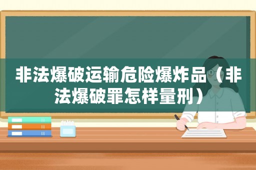 非法爆破運輸危險爆炸品（非法爆破罪怎樣量刑）